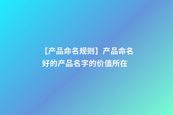 【产品命名规则】产品命名 好的产品名字的价值所在-第1张-公司起名-玄机派